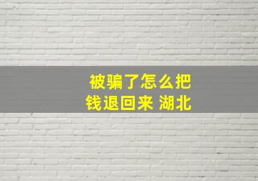 被骗了怎么把钱退回来 湖北